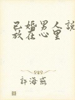 已婚男人说把你放在心里