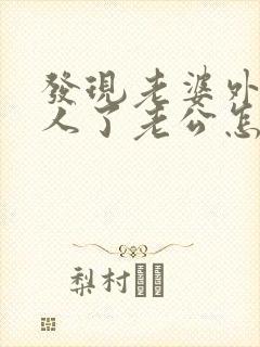 发现老婆外面有人了老公怎么解决