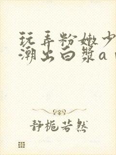 玩弄粉嫩少妇高潮出白浆aⅴ封面