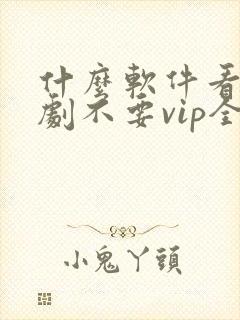 什么软件看电视剧不要vip全部免费封面