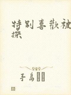 特别喜欢被男人操