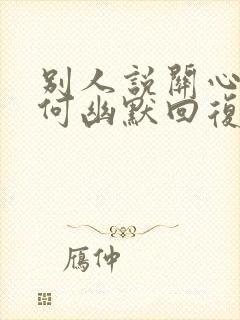 别人说关心你如何幽默回复