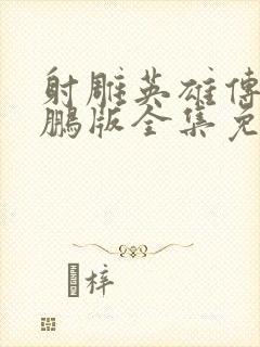 射雕英雄传李亚鹏版全集免费观看