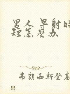 男人 早射时间短怎么办