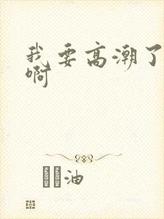 我要高潮了啊啊啊