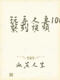 玩弄人妻100系列视频