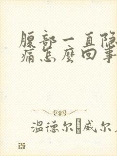 腹部一直隐隐作痛怎么回事