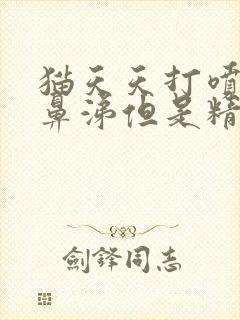 猫天天打喷嚏流鼻涕但是精神很好