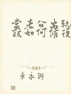 当老公出轨以后该如何修复感情