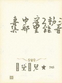 妻中蜜2动漫全集哪里能看