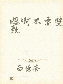 嗯啊不要双性调教