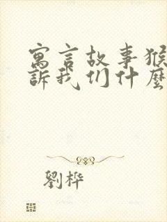 寓言故事猴子告诉我们什么道理