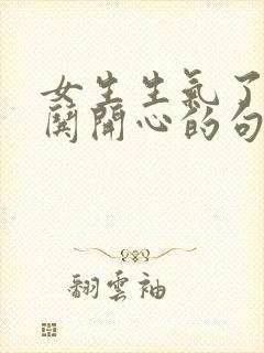 女生生气了怎么哄开心的句子