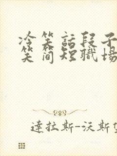 冷笑话段子 爆笑简短职场