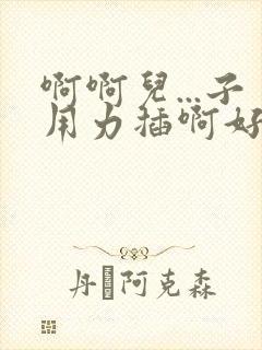 啊啊儿...子用力插啊好棒