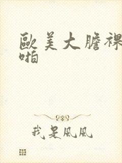 欧美大胆裸体啪啪