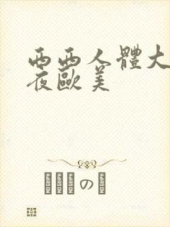 西西人体大胆午夜欧美