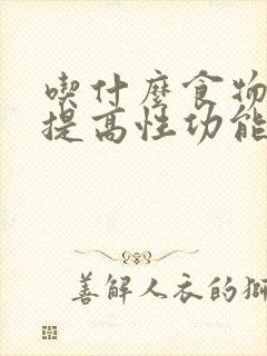 吃什么食物可以提高性功能和持久封面