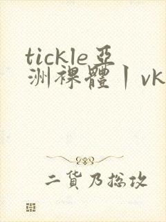 tickle亚洲裸体丨vk