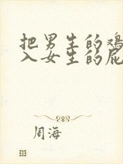 把男生的鸡鸡放入女生的屁股里