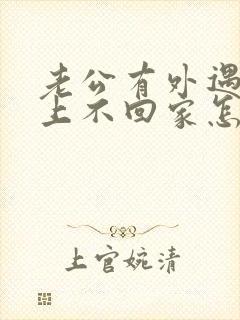 老公有外遇,晚上不回家怎么挽回