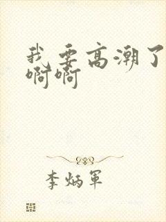 我要高潮了啊啊啊啊