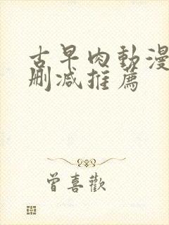 古早肉动漫h无删减推荐