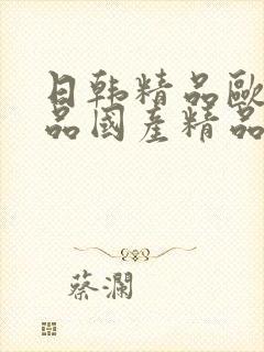 日韩精品欧美精品国产精品