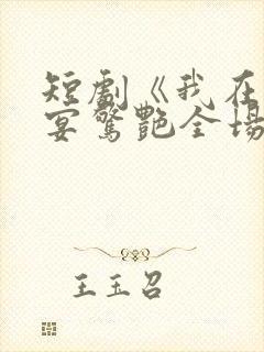 短剧《我在退婚宴惊艳全场》结局