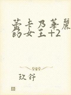 蕾卡乃华丽且我的女王+2