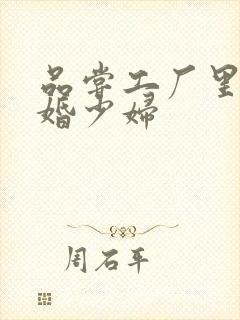 品尝工厂里的新婚少妇