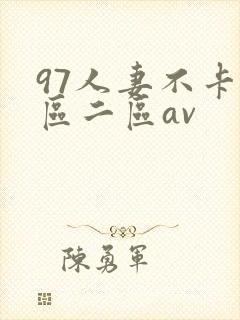 97人妻不卡一区二区av