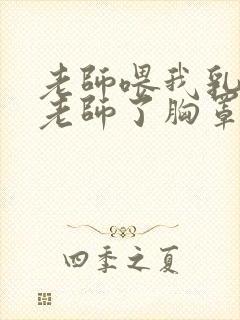 老师喂我乳我脱老师了胸罩