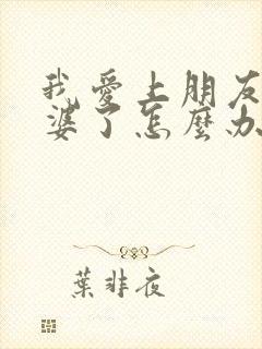 我爱上朋友的老婆了怎么办封面