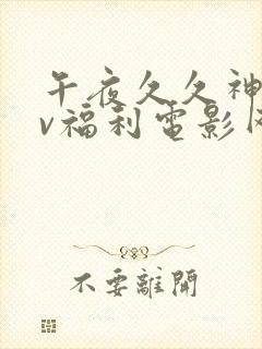 午夜久久神马av福利电影网