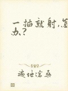 一插就射,怎么办?