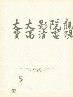 大大影院观看免费高清电视剧