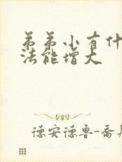 弟弟小有什么办法能增大