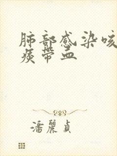 肺部感染咳出来痰带血