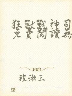 狂兽战神司空靖免费阅读无弹窗