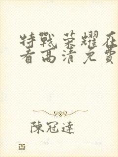 特战荣耀在线观看高清免费完整版