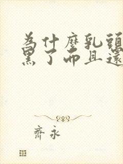 为什么乳头会变黑了而且还有颗粒状