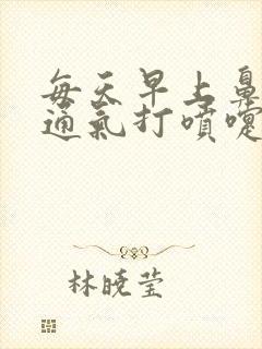 每天早上鼻子不通气打喷嚏流鼻涕