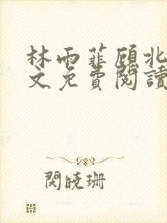 林雨菲顾北潇全文免费阅读