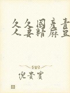 久久国产青偷人人妻精麻豆