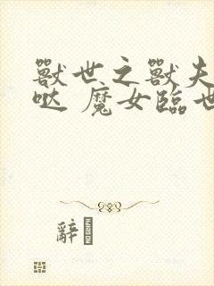 兽世之兽夫萌萌哒 魔女临世