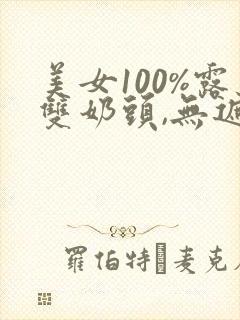 美女100%露双奶头,无遮挡免费视频