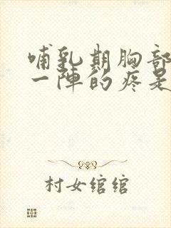 哺乳期胸部一阵一阵的疼是什么原因