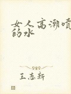 女人高潮喷出来的水