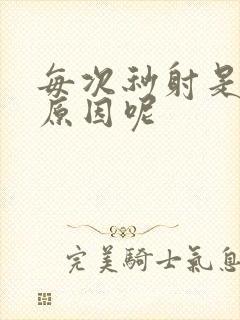 每次秒射是什么原因呢